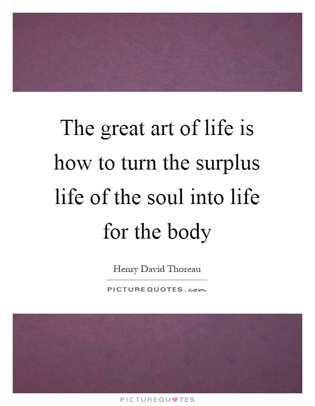 The great art of life is how to turn the surplus life of the soul into life for the body Picture Quote #1