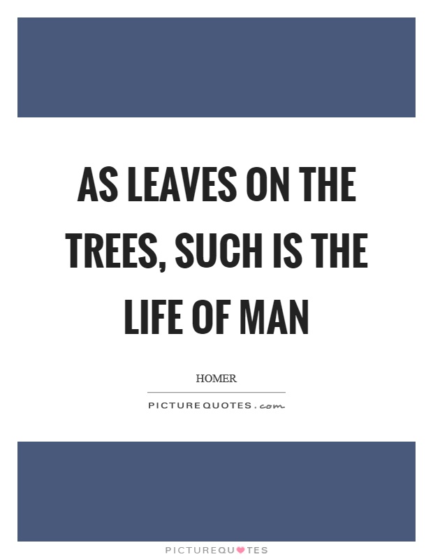 As leaves on the trees, such is the life of man Picture Quote #1