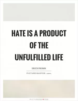 Hate is a product of the unfulfilled life Picture Quote #1
