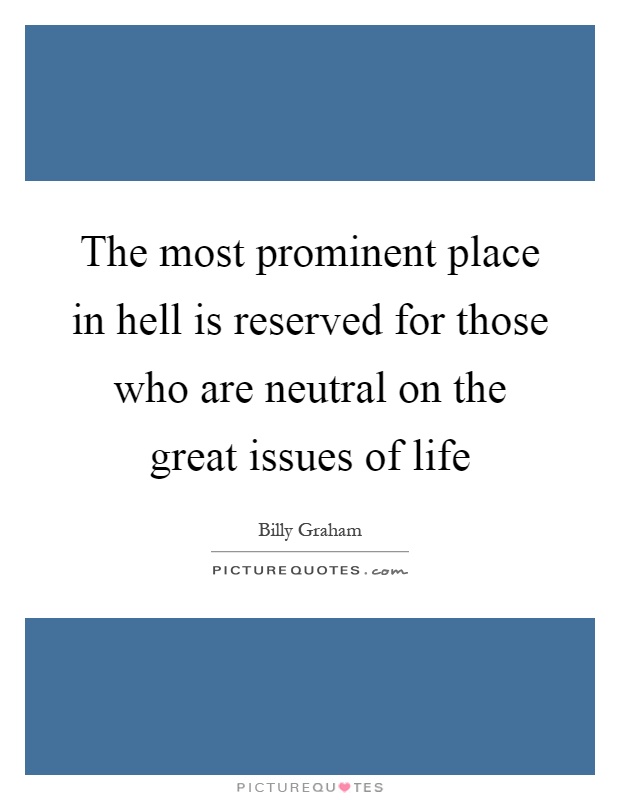 The most prominent place in hell is reserved for those who are neutral on the great issues of life Picture Quote #1