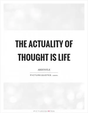 The actuality of thought is life Picture Quote #1