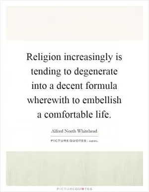 Religion increasingly is tending to degenerate into a decent formula wherewith to embellish a comfortable life Picture Quote #1