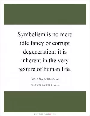 Symbolism is no mere idle fancy or corrupt degeneration: it is inherent in the very texture of human life Picture Quote #1