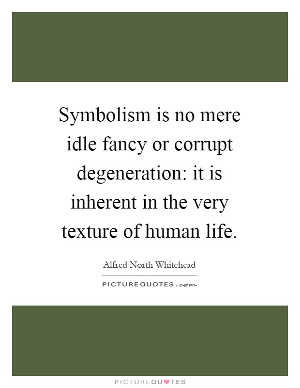 Symbolism is no mere idle fancy or corrupt degeneration: it is inherent in the very texture of human life Picture Quote #1