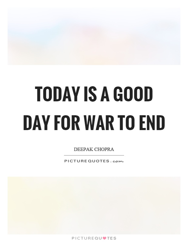 Today is a good day for war to end Picture Quote #1