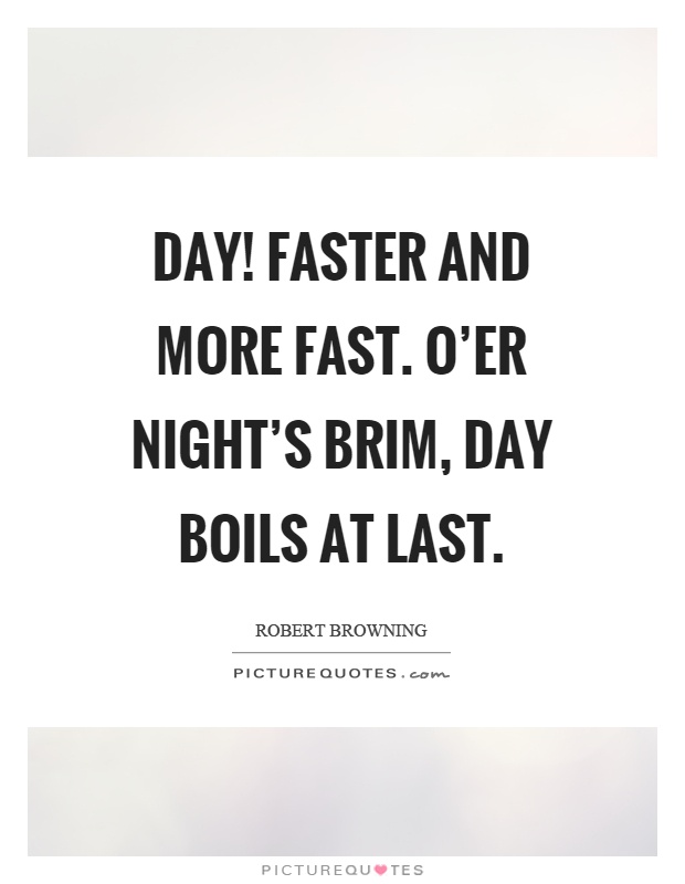Day! Faster and more fast. O'er night's brim, day boils at last Picture Quote #1