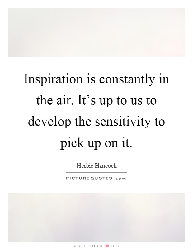 Inspiration is constantly in the air. It's up to us to develop the sensitivity to pick up on it Picture Quote #1