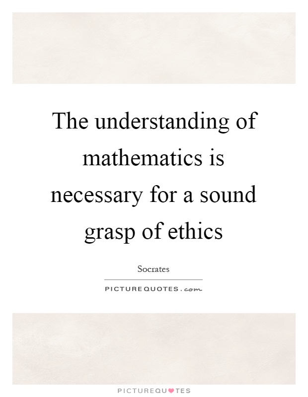 The understanding of mathematics is necessary for a sound grasp of ethics Picture Quote #1