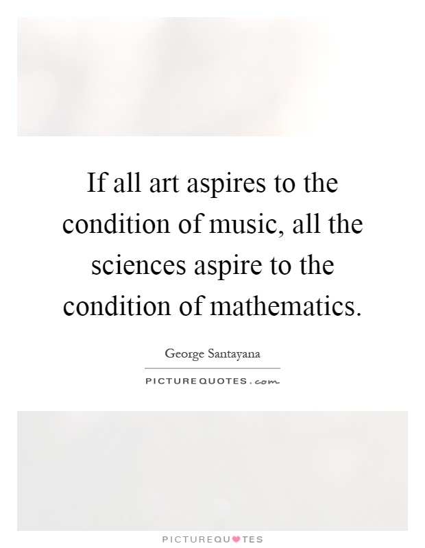 If all art aspires to the condition of music, all the sciences aspire to the condition of mathematics Picture Quote #1