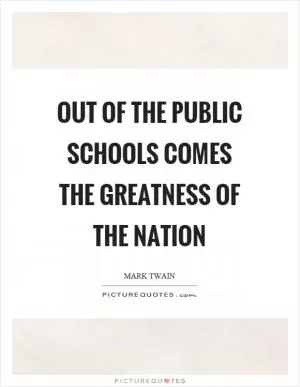 Out of the public schools comes the greatness of the nation Picture Quote #1