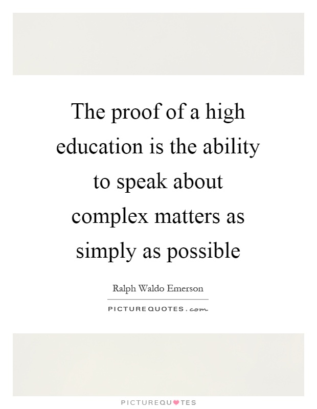 The proof of a high education is the ability to speak about complex matters as simply as possible Picture Quote #1