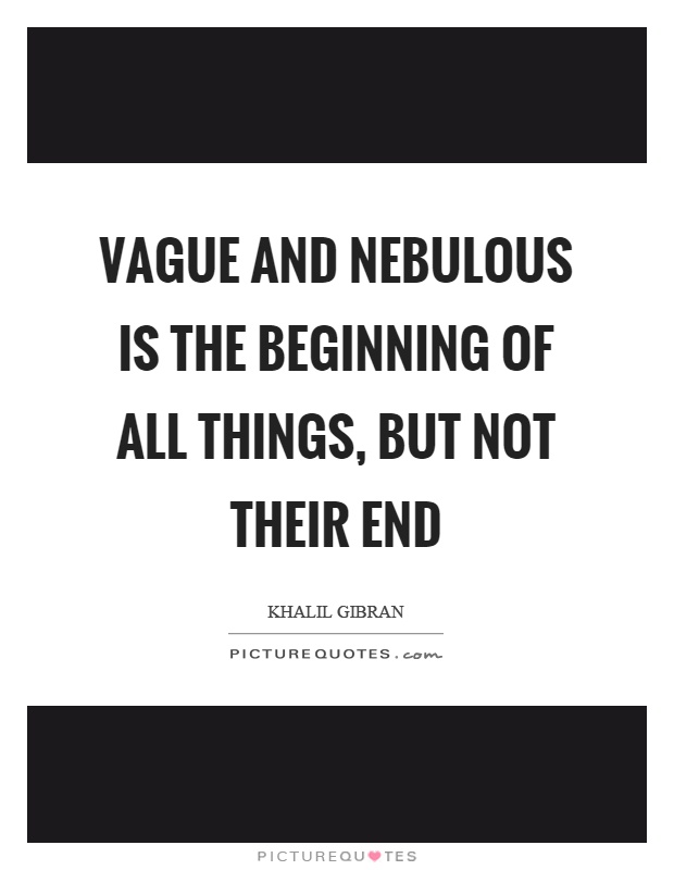 Vague and nebulous is the beginning of all things, but not their end Picture Quote #1