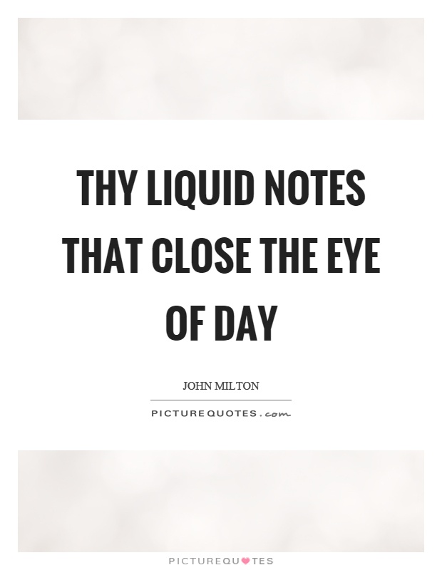 Thy liquid notes that close the eye of day Picture Quote #1
