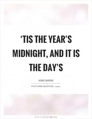 ‘Tis the year’s midnight, and it is the day’s Picture Quote #1