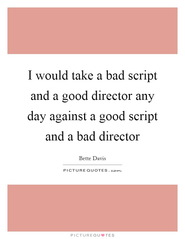 I would take a bad script and a good director any day against a good script and a bad director Picture Quote #1