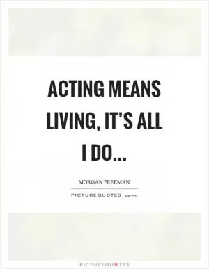 Acting means living, it’s all I do Picture Quote #1