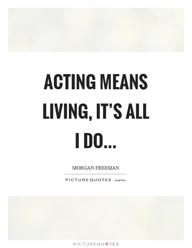 Acting means living, it's all I do Picture Quote #1
