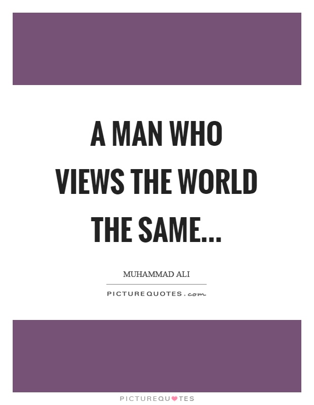 A man who views the world the same Picture Quote #1
