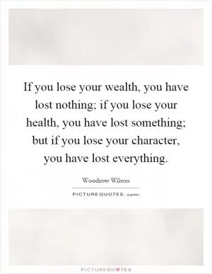 If you lose your wealth, you have lost nothing; if you lose your health, you have lost something; but if you lose your character, you have lost everything Picture Quote #1