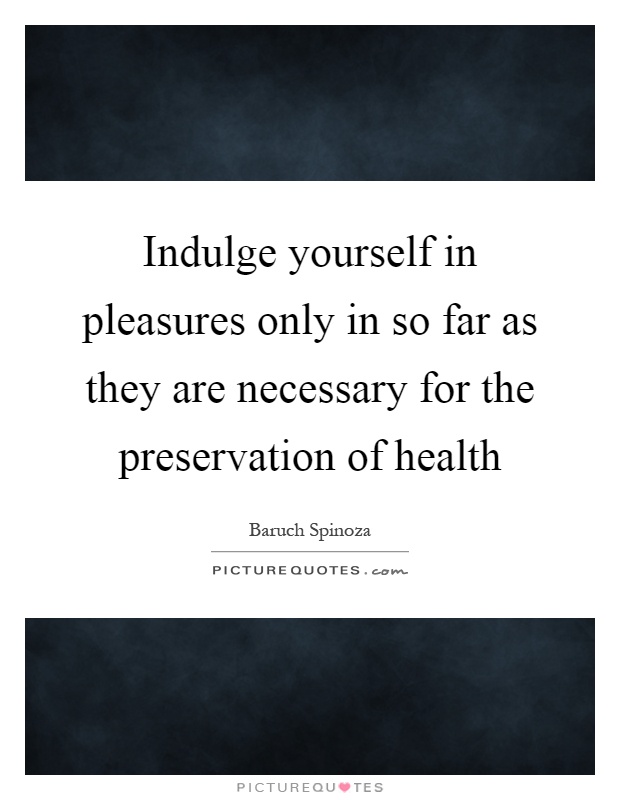 Indulge yourself in pleasures only in so far as they are necessary for the preservation of health Picture Quote #1