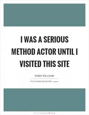 I was a serious method actor until I visited this site Picture Quote #1