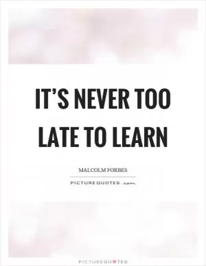 It’s never too late to learn Picture Quote #1