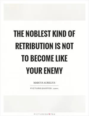 The noblest kind of retribution is not to become like your enemy Picture Quote #1