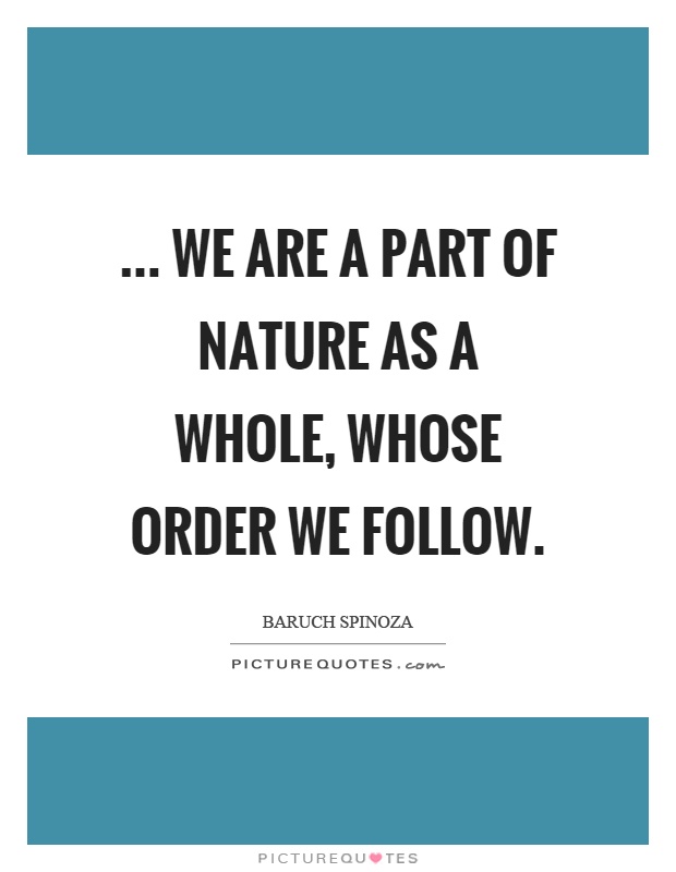 ... we are a part of nature as a whole, whose order we follow Picture Quote #1