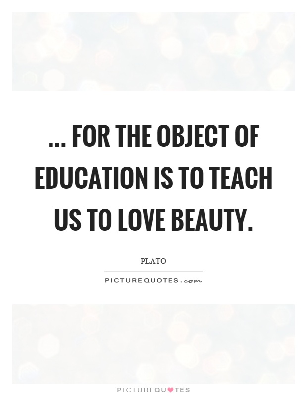 ... for the object of education is to teach us to love beauty Picture Quote #1