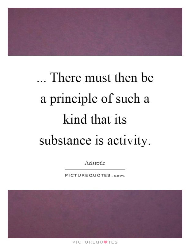 ... There must then be a principle of such a kind that its substance is activity Picture Quote #1