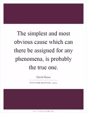 The simplest and most obvious cause which can there be assigned for any phenomena, is probably the true one Picture Quote #1