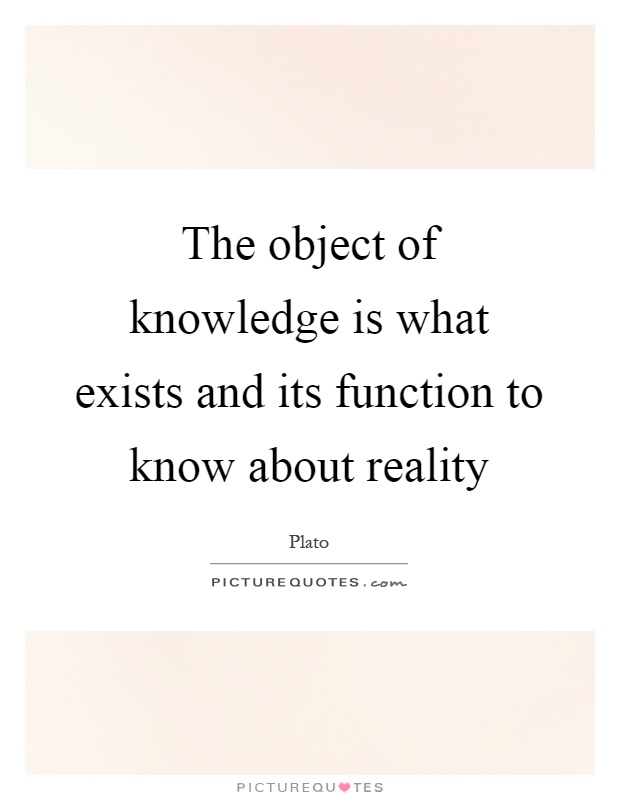 The object of knowledge is what exists and its function to know about reality Picture Quote #1