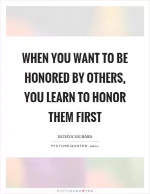 When you want to be honored by others, you learn to honor them first Picture Quote #1
