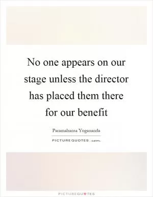 No one appears on our stage unless the director has placed them there for our benefit Picture Quote #1