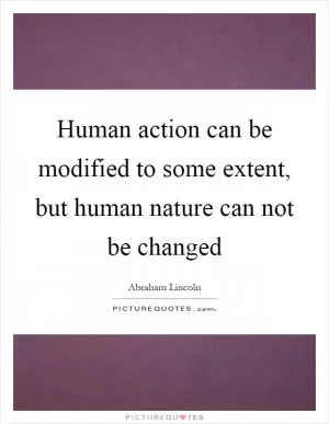 Human action can be modified to some extent, but human nature can not be changed Picture Quote #1
