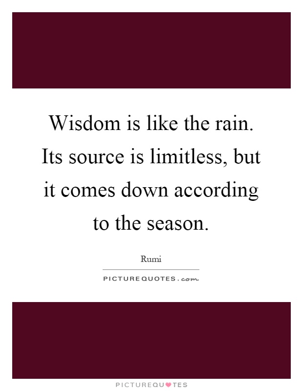 Wisdom is like the rain. Its source is limitless, but it comes down according to the season Picture Quote #1