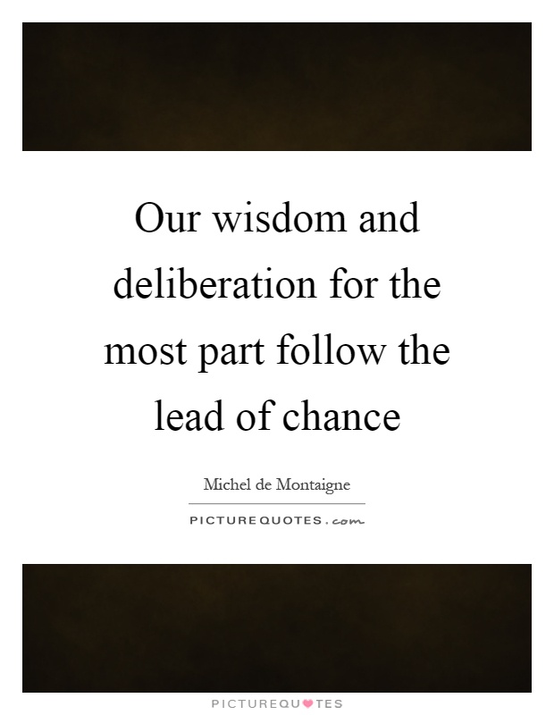 Our wisdom and deliberation for the most part follow the lead of chance Picture Quote #1