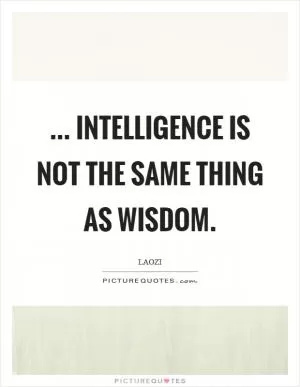 ... Intelligence is not the same thing as wisdom Picture Quote #1
