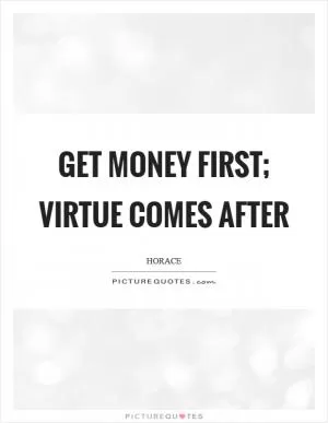 Get money first; virtue comes after Picture Quote #1