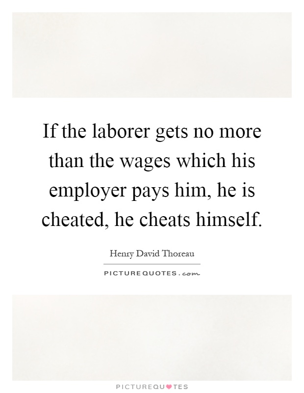 If the laborer gets no more than the wages which his employer pays him, he is cheated, he cheats himself Picture Quote #1