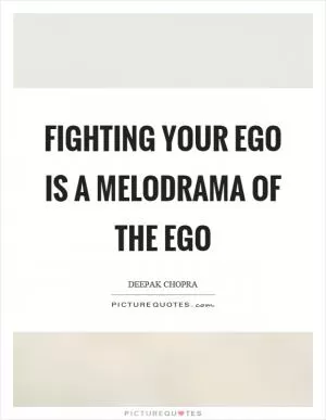 Fighting your ego is a melodrama of the ego Picture Quote #1