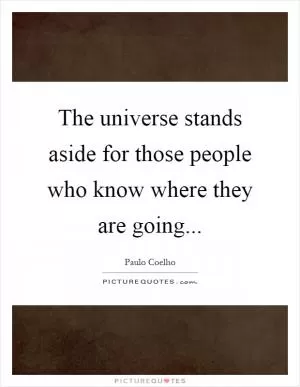 The universe stands aside for those people who know where they are going Picture Quote #1