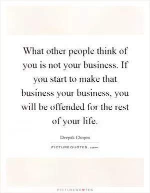 What other people think of you is not your business. If you start to make that business your business, you will be offended for the rest of your life Picture Quote #1