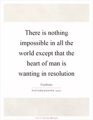 There is nothing impossible in all the world except that the heart of man is wanting in resolution Picture Quote #1