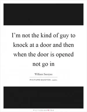 I’m not the kind of guy to knock at a door and then when the door is opened not go in Picture Quote #1