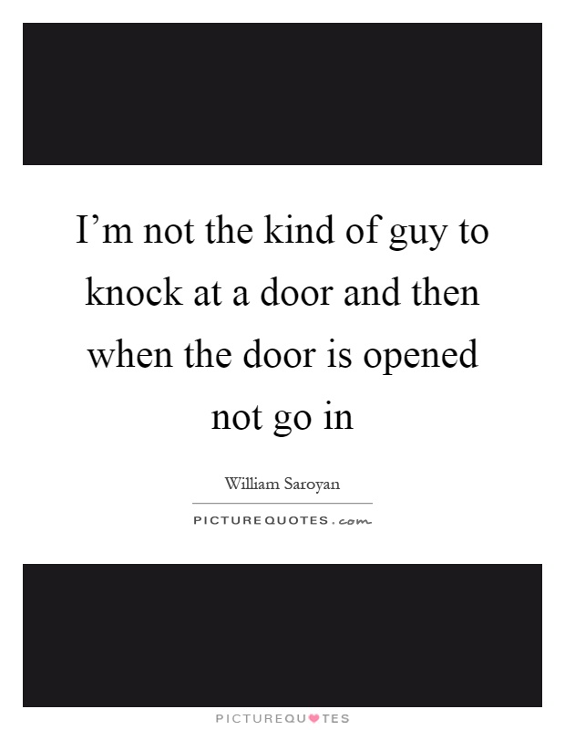 I'm not the kind of guy to knock at a door and then when the door is opened not go in Picture Quote #1