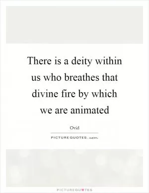 There is a deity within us who breathes that divine fire by which we are animated Picture Quote #1