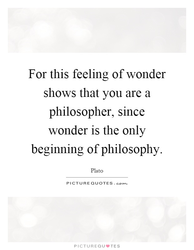 For this feeling of wonder shows that you are a philosopher, since wonder is the only beginning of philosophy Picture Quote #1