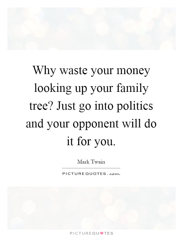 Why waste your money looking up your family tree? Just go into politics and your opponent will do it for you Picture Quote #1