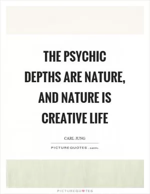 The psychic depths are nature, and nature is creative life Picture Quote #1